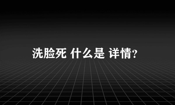 洗脸死 什么是 详情？