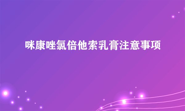 咪康唑氯倍他索乳膏注意事项