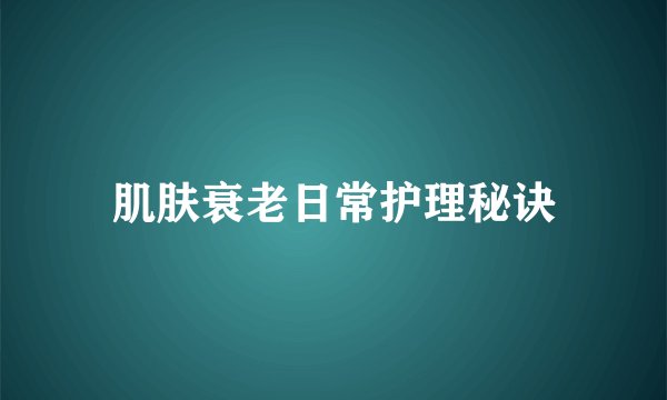 肌肤衰老日常护理秘诀