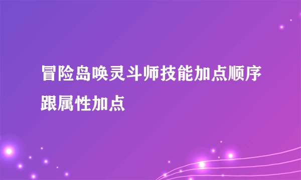 冒险岛唤灵斗师技能加点顺序跟属性加点