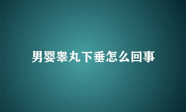 男婴睾丸下垂怎么回事