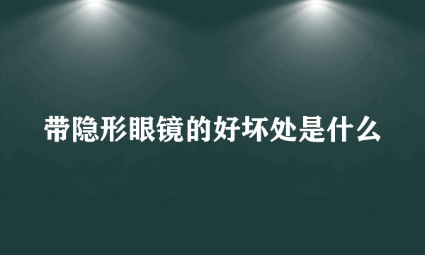 带隐形眼镜的好坏处是什么