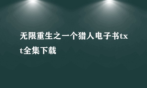 无限重生之一个猎人电子书txt全集下载