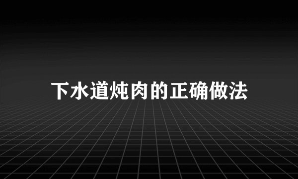 下水道炖肉的正确做法