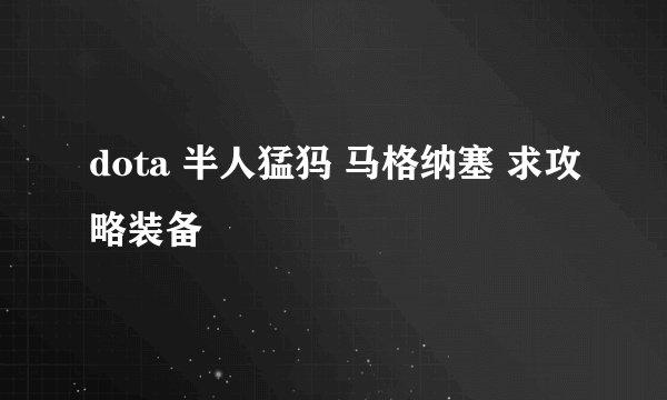 dota 半人猛犸 马格纳塞 求攻略装备