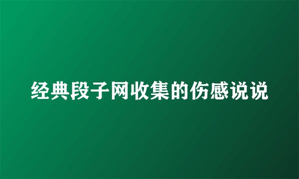 经典段子网收集的伤感说说