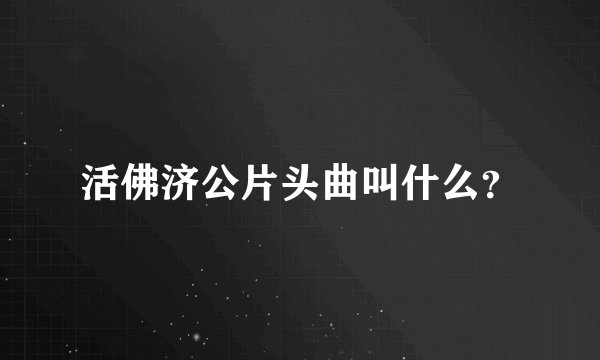 活佛济公片头曲叫什么？