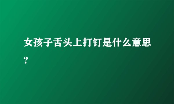 女孩子舌头上打钉是什么意思？