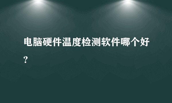 电脑硬件温度检测软件哪个好？
