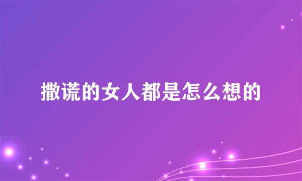 撒谎的女人都是怎么想的