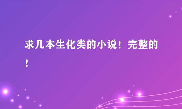 求几本生化类的小说！完整的！
