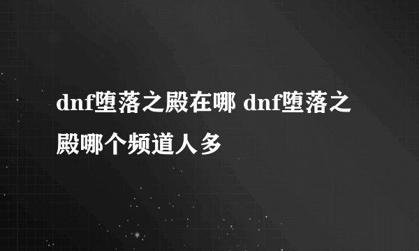 dnf堕落之殿在哪 dnf堕落之殿哪个频道人多