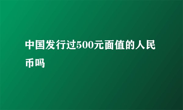 中国发行过500元面值的人民币吗