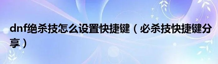 dnf绝杀技怎么设置快捷键（必杀技快捷键分享）