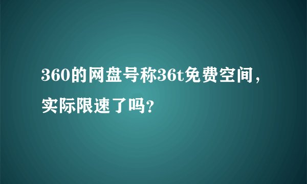 360的网盘号称36t免费空间，实际限速了吗？