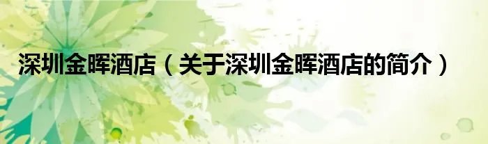 深圳金晖酒店（关于深圳金晖酒店的简介）