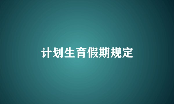 计划生育假期规定