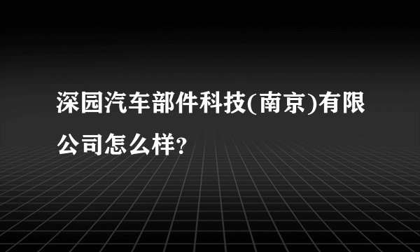 深园汽车部件科技(南京)有限公司怎么样?