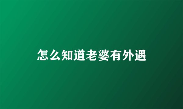 怎么知道老婆有外遇