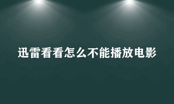 迅雷看看怎么不能播放电影