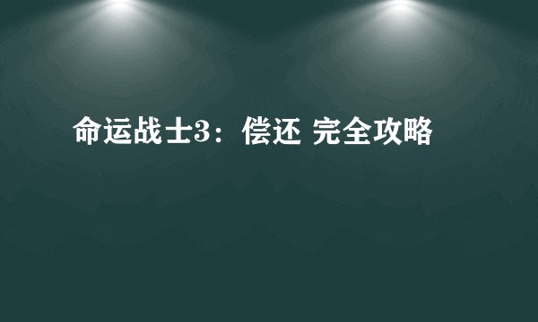 命运战士3：偿还 完全攻略