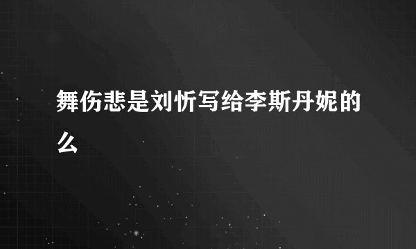 舞伤悲是刘忻写给李斯丹妮的么