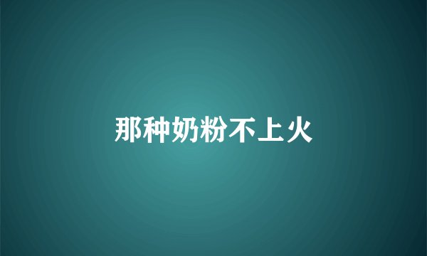 那种奶粉不上火