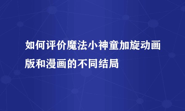 如何评价魔法小神童加旋动画版和漫画的不同结局