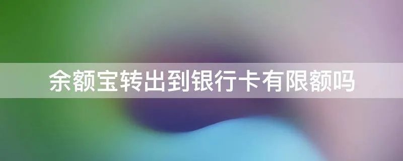 余额宝转出到银行卡有限额吗