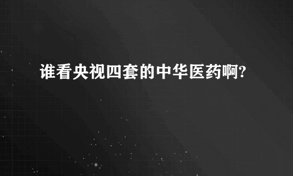 谁看央视四套的中华医药啊?