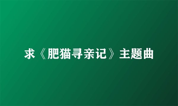 求《肥猫寻亲记》主题曲