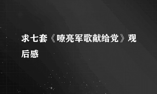 求七套《嘹亮军歌献给党》观后感