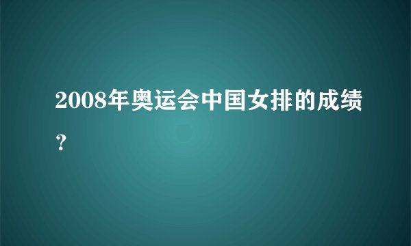 2008年奥运会中国女排的成绩？
