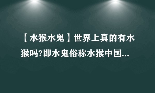 【水猴水鬼】世界上真的有水猴吗?即水鬼俗称水猴中国民间...
