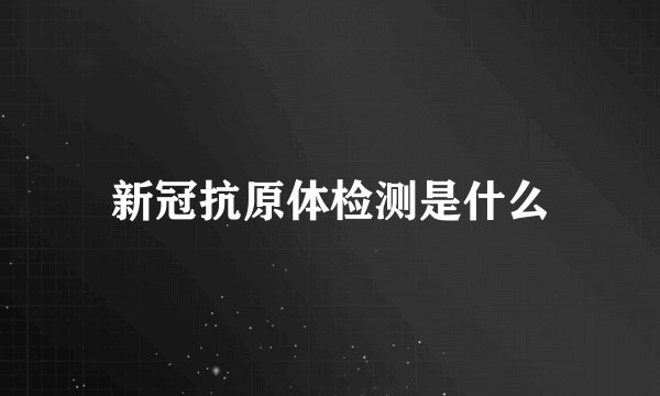 新冠抗原体检测是什么
