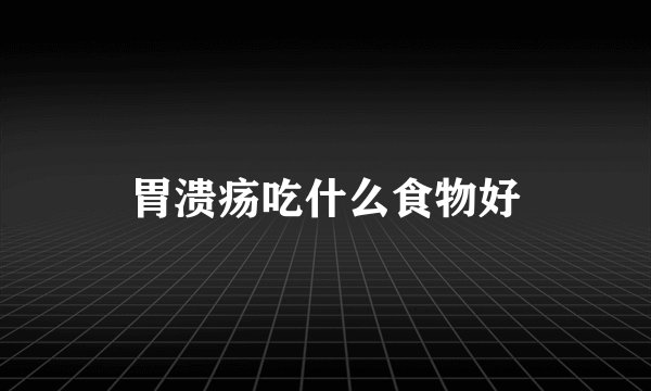 胃溃疡吃什么食物好