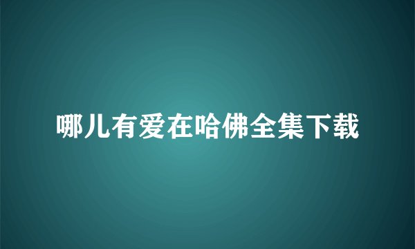 哪儿有爱在哈佛全集下载