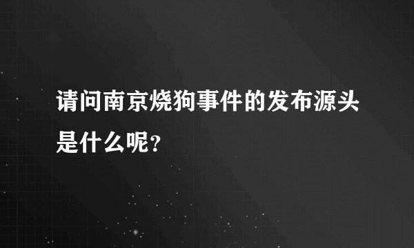 请问南京烧狗事件的发布源头是什么呢？