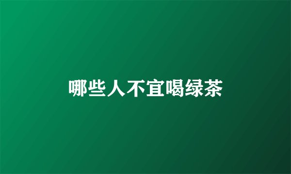 哪些人不宜喝绿茶