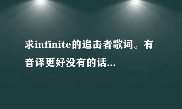 求infinite的追击者歌词。有音译更好没有的话就要翻译成中文的词。注意...