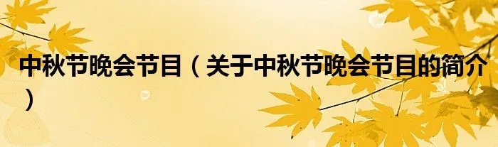 中秋节晚会节目(关于中秋节晚会节目的简介)