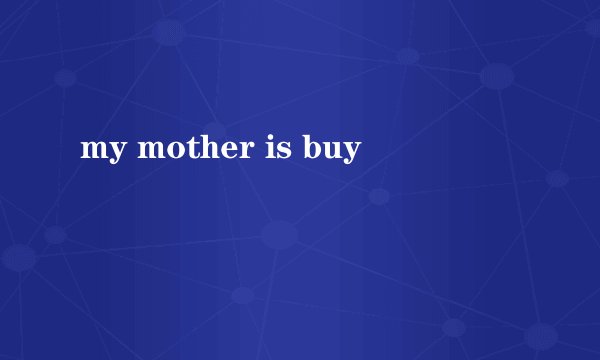 my mother is buy