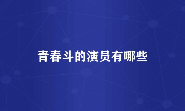 青春斗的演员有哪些