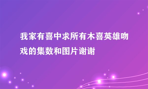 我家有喜中求所有木喜英雄吻戏的集数和图片谢谢