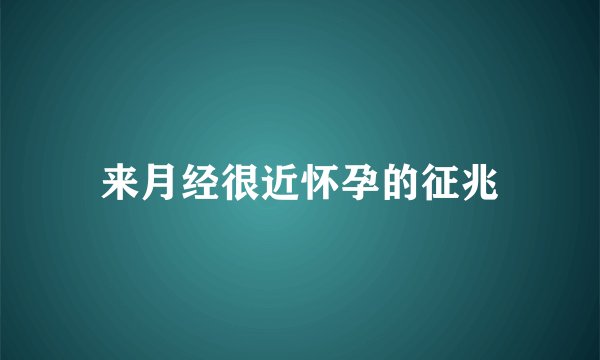 来月经很近怀孕的征兆