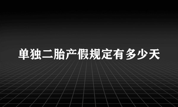 单独二胎产假规定有多少天
