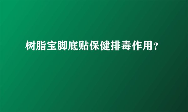 树脂宝脚底贴保健排毒作用？