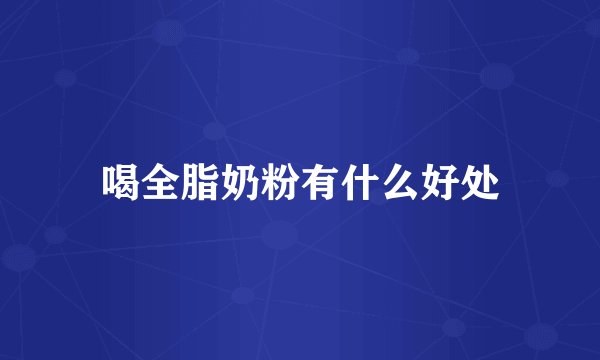 喝全脂奶粉有什么好处