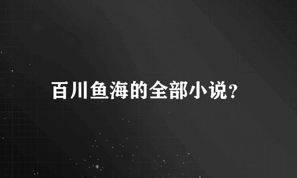 百川鱼海的全部小说？