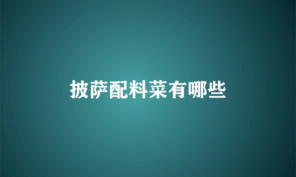 披萨配料菜有哪些